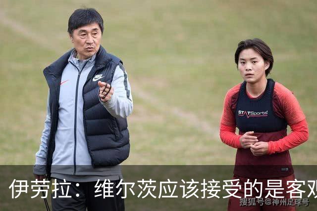 伊劳拉：维尔茨应该接受的是客观评判 阿劳霍出场时间超出预期